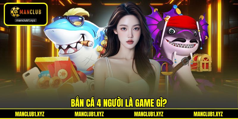 Bắn cá 4 người là game gì? Bắn cá 4 người là game gì?