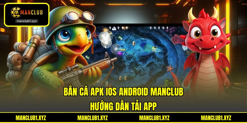 Bắn Cá APK iOS Android MANCLUB - Hướng Dẫn Tải App