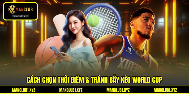 Cách chọn thời điểm & tránh bẫy kèo World Cup