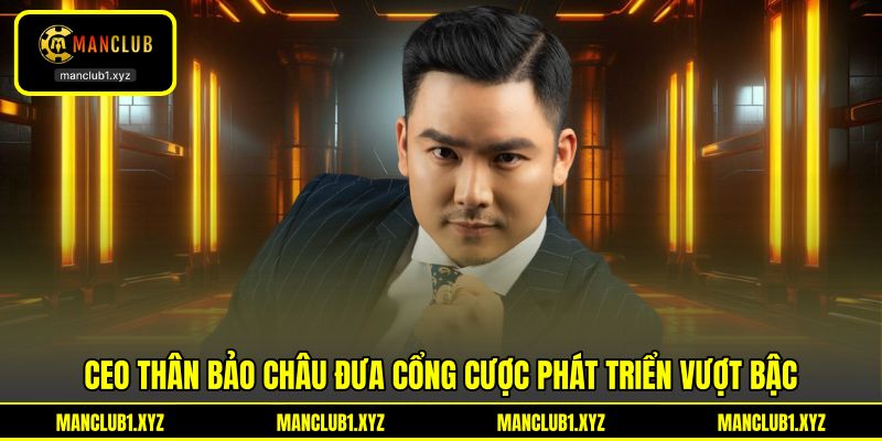 CEO Thân Bảo Châu đưa cổng cược phát triển vượt bậc