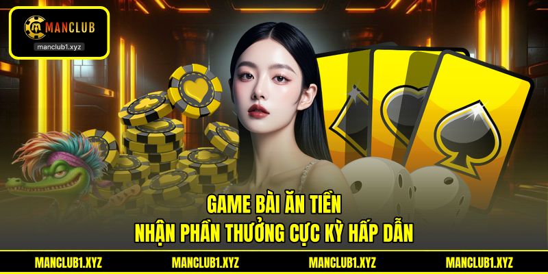 Game Bài Ăn Tiền - Nhận Phần Thưởng Cực Kỳ Hấp Dẫn
