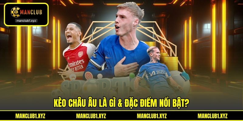 Kèo châu Âu là gì & đặc điểm nổi bật?