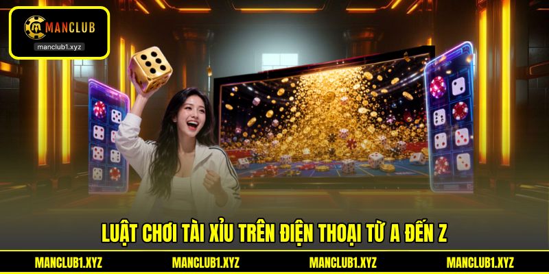 Luật chơi tài xỉu trên điện thoại từ A đến Z