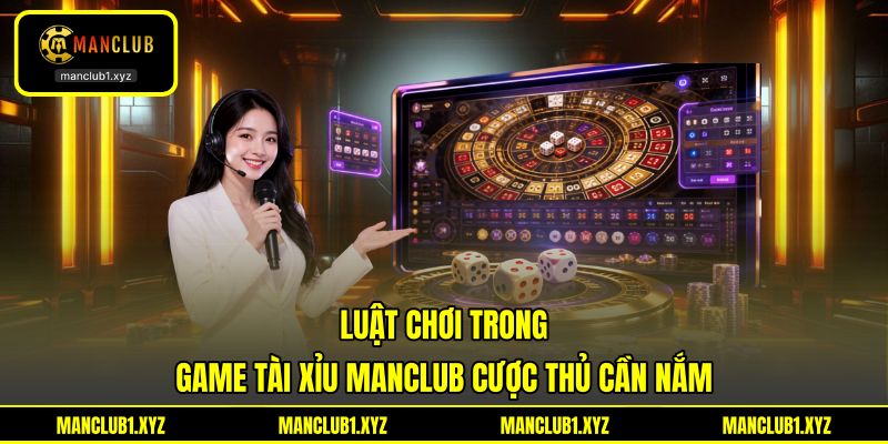 Luật chơi trong game tài xỉu MANCLUB cược thủ cần nắm