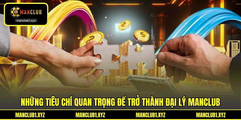 Những tiêu chí quan trọng để trở thành đại lý MANCLUB