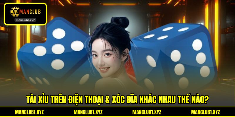 Tài xỉu trên điện thoại & xóc đĩa khác nhau thế nào?