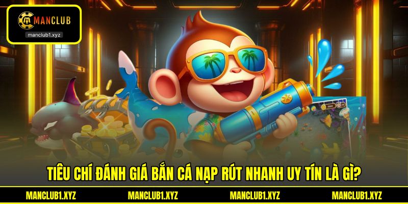 Tiêu chí đánh giá bắn cá nạp rút nhanh uy tín là gì?