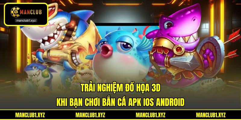 Trải nghiệm đồ họa 3D khi bạn chơi bắn cá APK iOS Android